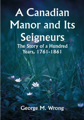 A Canadian Manor and Its Seigneurs; The Story of a Hundred Years, 1761-1861(Paperback, George M. Wrong)