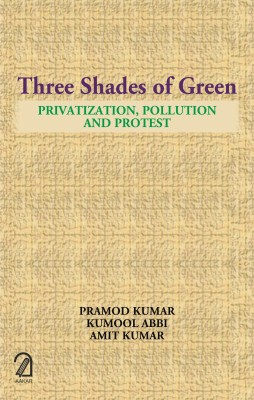 Three Shades of Green: Privatization, Pollution and Protest(Hardcover, Pramod Kumar, Kumool Abbi, Amit Kumar)