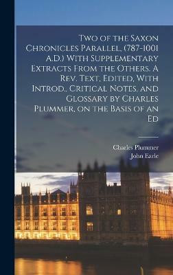 Two of the Saxon Chronicles Parallel, (787-1001 A.D.) With Supplementary Extracts From the Others. A rev. Text, Edited, With Introd., Critical Notes, and Glossary by Charles Plummer, on the Basis of an Ed(English, Hardcover, Plummer Charles) Two of the Saxon Chronicles Parallel, (787-1001 A.D.) With Supplementary Extracts From the Others. A rev. Text, Edited, With Introd., Critical Notes, and Glossary by Charles Plummer, on the Basis of an Ed(English, Hardcover, Plummer Charles)