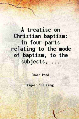 A treatise on Christian baptism in four parts relating to the mode of baptism, to the subjects, to the import, design, and uses of infant baptism; and to close communion 1833 [Hardcover](Hardcover, Enoch Pond)