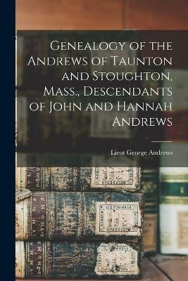 Genealogy of the Andrews of Taunton and Stoughton, Mass., Descendants of John and Hannah Andrews(English, Paperback, Andrews Lieut George)