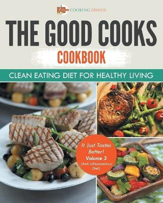 The Good Cooks Cookbook Clean Eating Diet For Healthy Living - It Just Tastes Better! Volume 3 (Anti-Inflammatory Diet)(English, Paperback, Cooking Genius)