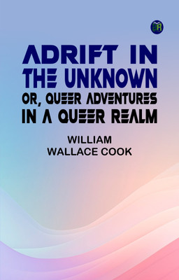 Adrift in the Unknown; or, Queer Adventures in a Queer Realm(Paperback, William Wallace Cook)