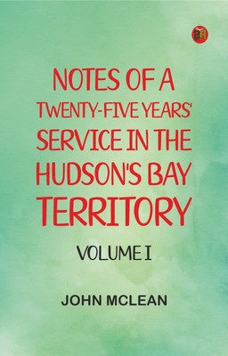 Notes of a Twenty-Five Years' Service in the Hudson's Bay Territory. Volume I(Paperback, John McLean)