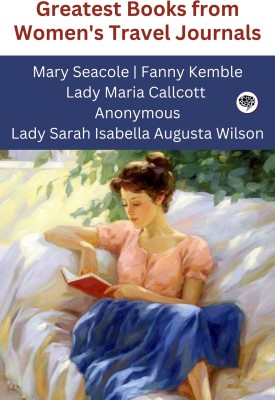 Greatest Books from Women's Travel Journals (Grapevine edition)(Paperback, Mary Seacole, Fanny Kemble, Lady Maria Callcott, Anonymous, Lady Sarah Isabella Augusta Wilson)