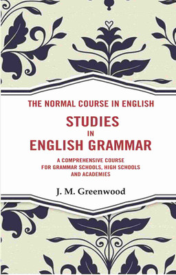 The Normal Course in English- Studies in English Grammar: A Comprehensive Course For Grammar Schools, High Schools And Academies(Paperback, J. M. Greenwood)