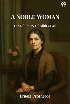 A Noble Woman The Life-Story Of Edith Cavell(Paperback, Ernest Protheroe)