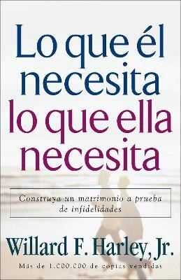 Lo que el necesita, lo que ella necesita - Construya un matrimonio a prueba de infidelidades(English, Paperback, Harley Willard F. Jr.)