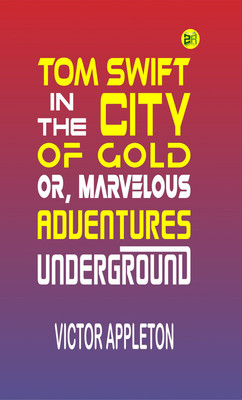 Tom Swift in the City of Gold; Or, Marvelous Adventures Underground(Paperback, Victor Appleton)