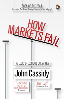 How Markets Fail  - The Logic of Economic Calamities(English, Paperback, John Cassidy)