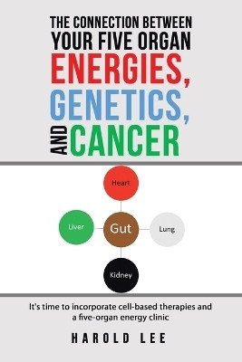 The Connection Between Your Five Organ Energies, Genetics, and CancerIt's time to incorporate cell-based therapies and a five-organ energy clinic(Paperback, Harold Lee)