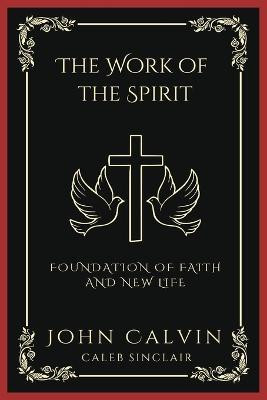 The Work of the Spirit: Foundation of Faith and New Life (Grapevine Press)(English, Book, Calvin John)