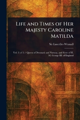 Life and Times of Her Majesty Caroline Matilda(English, Paperback, Wraxall Lascelles Sir)
