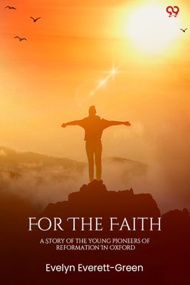 For The Faith A Story Of The Young Pioneers Of Reformation In Oxford(Paperback, Evelyn Everett-Green)