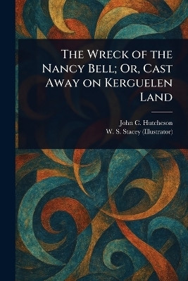 The Wreck of the Nancy Bell; Or, Cast Away on Kerguelen Land(English, Paperback, Hutcheson John C (John Conroy))