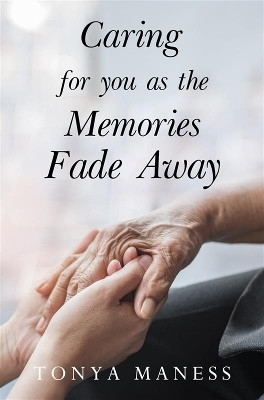 Caring for you as the Memories Fade Away(English, Paperback, Maness Tonya)