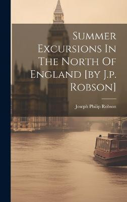 Summer Excursions In The North Of England [by J.p. Robson](English, Hardcover, Robson Joseph Philip)