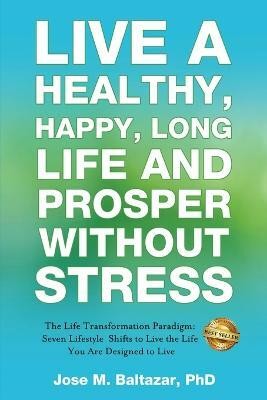 Live a Healthy, Happy, Long Life and Prosper Without Stress(English, Paperback, Baltazar Jose Baltazar M)