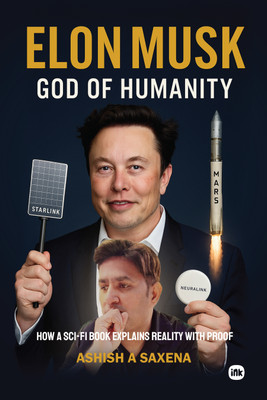 Elon Musk, God of Humanity : How a Sci-Fi Book Explains Reality with Proof(Hardcover, Ashish A Saxena)
