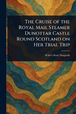 The Cruise of the Royal Mail Steamer Dunottar Castle Round Scotland on Her Trial Trip(English, Paperback, Dalgleish Walter Scott)