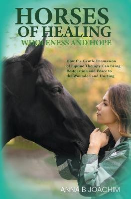 Horses of Healing Wholeness and Hope(English, Paperback, Joachim Anna B)