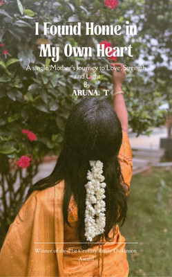 I Found Home in My Own heart: A Single Mother's Journey to Love Strength and Light(Paperback, Aruna. T)