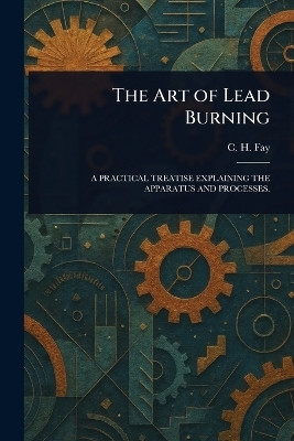 The Art of Lead Burning(English, Paperback, Fay C H)
