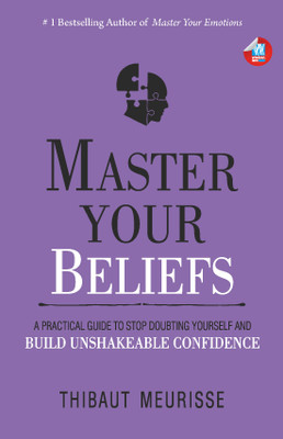 Master Your Beliefs : A Practical Guide to Stop Doubting Yourself and Build Unshakeable Confidence(Paperback, Thibaut Meurisse)