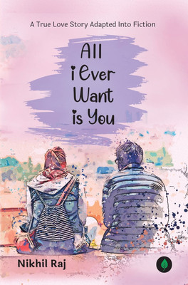 All I Ever Want Is You: A True Love Story(Paperback, Nikhil Raj)