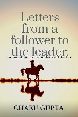 Letters from a follower, Charu Gupta, to the leader, 'Mr. Rahul Gandhi'.(English, Paperback, Gupta Charu)