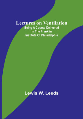 Lectures on Ventilation; Being a Course Delivered in the Franklin Institute of Philadelphia(Paperback, Lewis W. Leeds)