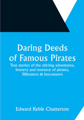 Daring Deeds of Famous Pirates True stories of the stirring adventures, bravery and resource of pirates, filibusters & buccaneers(Paperback, Edward Keble Chatterton)