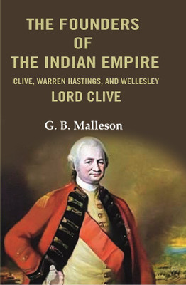 The Founders of the Indian Empire: Clive, Warren Hastings, and Wellesley Lord Clive(Paperback, G. B. Malleson)