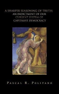 A Sharper Seasoning of Truth; an Indictment of Our Current System of Capitalist Democracy(English, Paperback, Politano Pascal R)