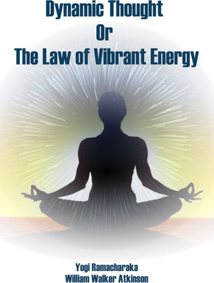 Dynamic Thought; Or, The Law of Vibrant Energy(Hardcover, Yogi Ramacharaka, William Walker Atkinson)