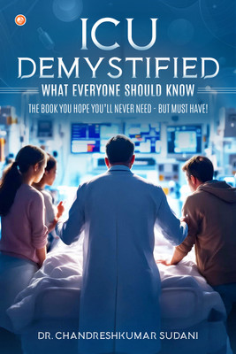 ICU Demystified: What Everyone Should Know : The Book You Hope You’ll Never Need—But Must Have!(Paperback, Dr. Chandreshkumar Sudani)