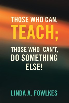 Those Who Can, Teach; Those Who Can't, Do Something Else!(English, Paperback, Fowlkes Linda A)