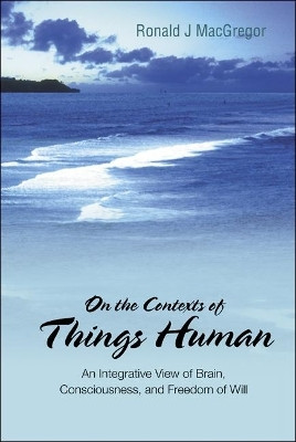 On The Contexts Of Things Human: An Integrative View Of Brain, Consciousness, And Freedom Of Will(English, Hardcover, Macgregor Ronald J)