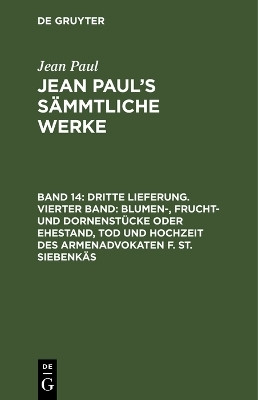 Dritte Lieferung. Vierter Band: Blumen-, Frucht- und Dornenstuecke oder Ehestand, Tod und Hochzeit des Armenadvokaten F. St. Siebenkaes(German, Hardcover, Paul Jean)