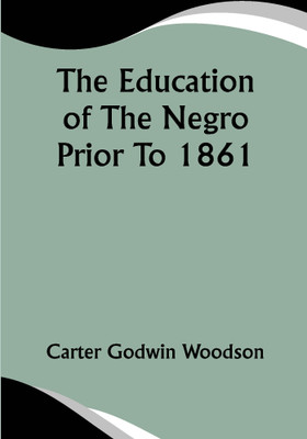 The Education Of The Negro Prior To 1861; A History of the Education of the Colored People of the United States from the Beginning of Slavery to the Civil War(Paperback, Carter Godwin Woodson) The Education Of The Negro Prior To 1861; A History of the Education of the Colored People of the United States from the Beginning of Slavery to the Civil War(Paperback, Carter Godwin Woodson)