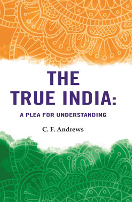 The True India: A Plea For Understanding(Paperback, C. F. Andrews)