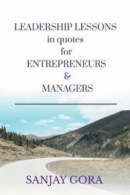 Leadership Lessons in Quotes for Entrepreneurs & Managers  - BUSINESS WISDOM IN QUOTATIONS FOR QUICK TIPS, SPEECHES, PRESENTATIONS, MEETINGS, ARTICLES & ESSAYS(English, Paperback, Gora Sanjay)