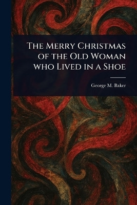 The Merry Christmas of the Old Woman Who Lived in a Shoe(English, Paperback, Baker George M (George Melville))