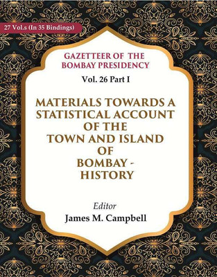 Gazetteer of the Bombay Presidency: Materials Towards a Statistical Account of the Town and Island of Bombay - History Vol. 26 Part I(Paperback, Editor: James M. Campbell)