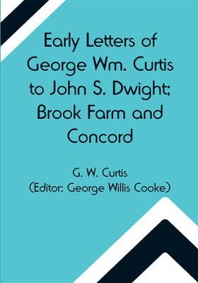 Early Letters of George Wm. Curtis to John S. Dwight; Brook Farm and Concord(Paperback, G. W. Curtis)