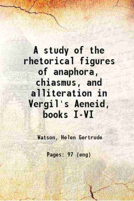 A study of the rhetorical figures of anaphora, chiasmus, and alliteration in Vergil's Aeneid, books I-VI 1912 [Hardcover](Hardcover, Watson, Helen Gertrude)