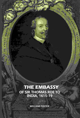 The Embassy: Of Sir Thomas Roe To India, 1615-19(Paperback, William Foster)