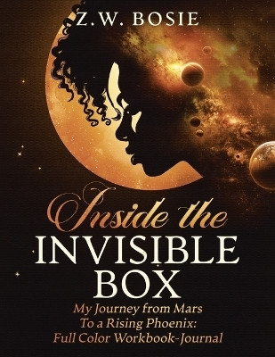Inside the Invisible Box–My Journey from Mars to a Rising Phoenix: Full Color Companion Workbook-Journal(Paperback, Z.W. Bosie)
