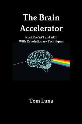 The Brain Accelerator Rock the Sat and Act with Revolutionary Techniques(English, Paperback, Luna Tom)