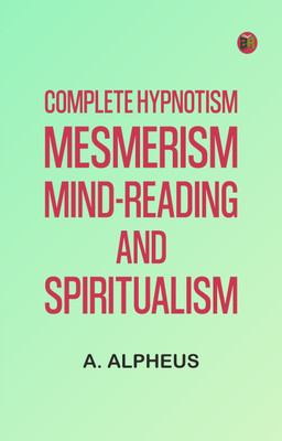 Complete Hypnotism, Mesmerism, Mind-Reading and Spiritualism(Paperback, A. Alpheus)